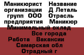 Маникюрист › Название организации ­ Д Леталь групп, ООО › Отрасль предприятия ­ Маникюр › Минимальный оклад ­ 15 000 - Все города Работа » Вакансии   . Самарская обл.,Отрадный г.